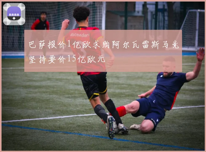 巴萨报价1亿欧求购阿尔瓦雷斯马竞坚持要价15亿欧元