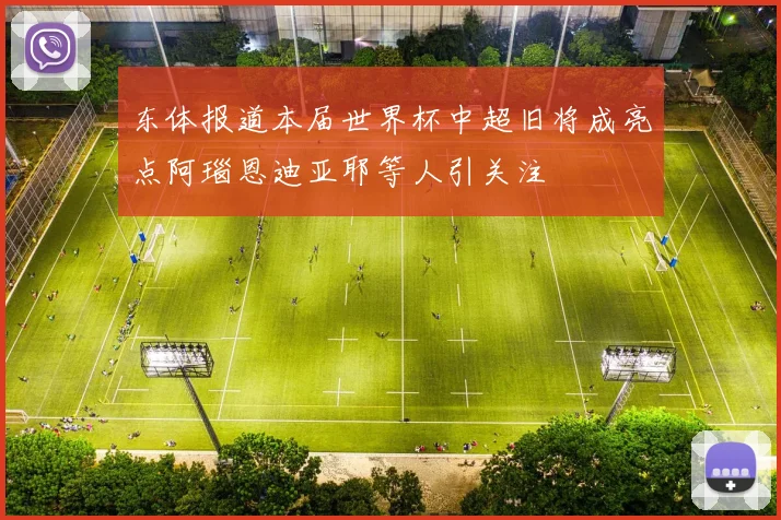 东体报道本届世界杯中超旧将成亮点阿瑙恩迪亚耶等人引关注