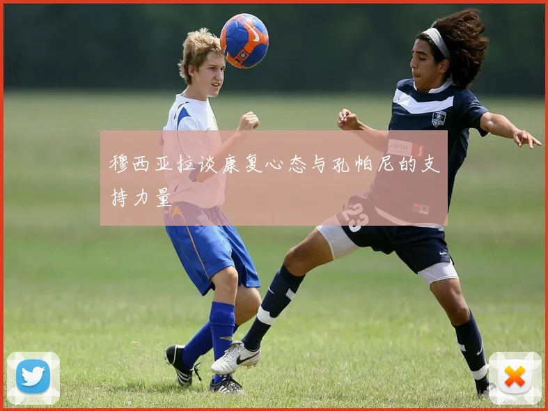 穆西亚拉谈康复心态与孔帕尼的支持力量