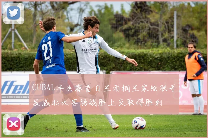 CUBAL半决赛首日王雨桐王家绘联手发威北大客场战胜上交取得胜利
